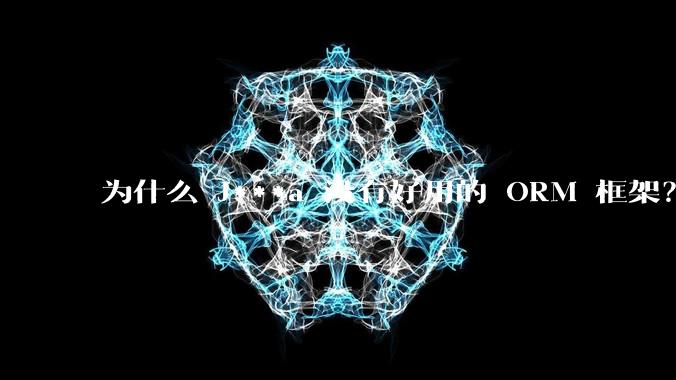 为什么 J***a 没有好用的 ORM 框架？