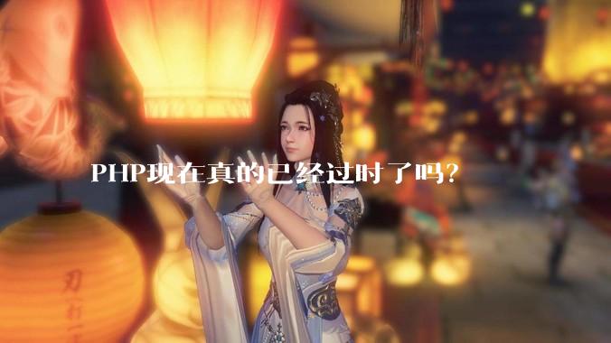 PHP现在真的已经过时了吗？