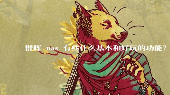 群晖 nas 有些什么基本和好玩的功能？